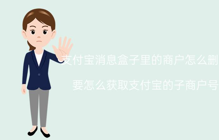 支付宝消息盒子里的商户怎么删除 要怎么获取支付宝的子商户号？